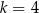 k = 4 