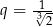 q = 13√-- 2 