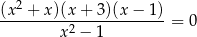 (x2 + x)(x+ 3)(x − 1) ---------2-------------= 0 x − 1