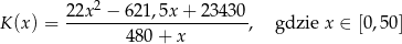  2 K(x ) = 22x--−-62-1,5x-+-23430-, gdzie x ∈ [0,50] 480+ x 