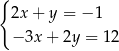 { 2x + y = − 1 − 3x + 2y = 12 