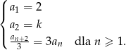 ( |{ a1 = 2 a2 = k |( an+2= 3a dla n ≥ 1. 3 n 