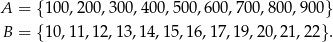 A = {10 0,200,300,4 00,500,600 ,700,800,90 0} B = {10 ,1 1,12,13,14,1 5,16,17,19,2 0,21,22}. 
