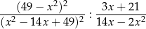  (49 − x2)2 3x + 21 --2------------2-: --------2- (x − 14x + 49) 14x − 2x 