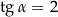 tg α = 2 